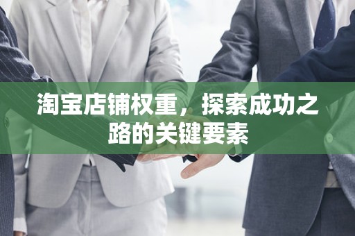 淘宝店铺权重，探索成功之路的关键要素