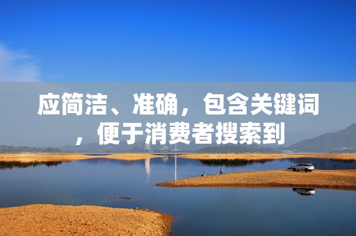 应简洁、准确，包含关键词，便于消费者搜索到