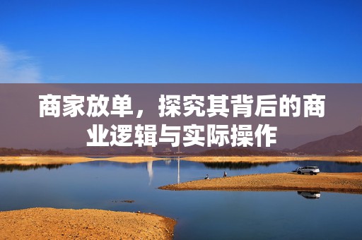 商家放单，探究其背后的商业逻辑与实际操作