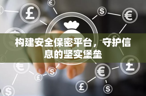 构建安全保密平台，守护信息的坚实堡垒