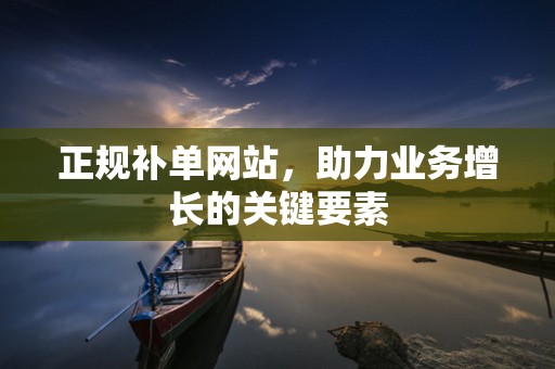 正规补单网站，助力业务增长的关键要素