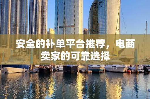 安全的补单平台推荐，电商卖家的可靠选择