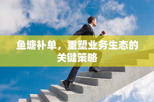 鱼塘补单，重塑业务生态的关键策略