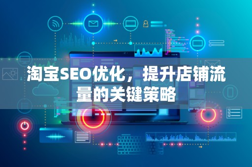 淘宝SEO优化，提升店铺流量的关键策略