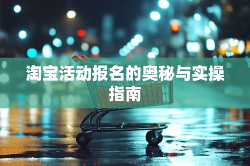 淘宝活动报名的奥秘与实操指南
