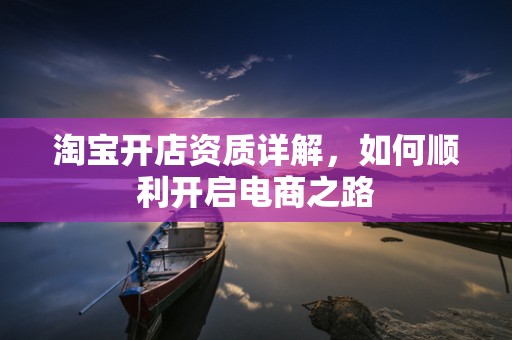 淘宝开店资质详解，如何顺利开启电商之路