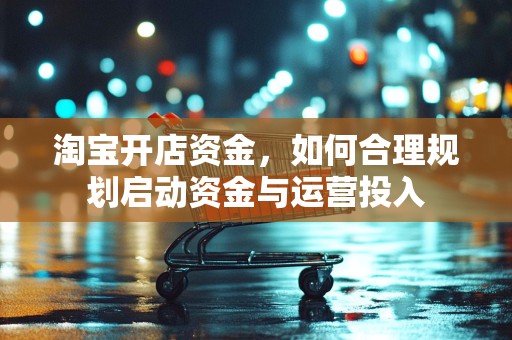 淘宝开店资金，如何合理规划启动资金与运营投入