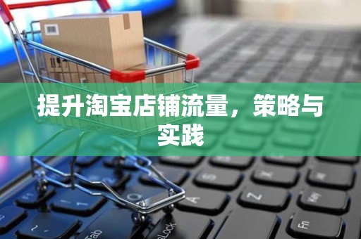 提升淘宝店铺流量，策略与实践