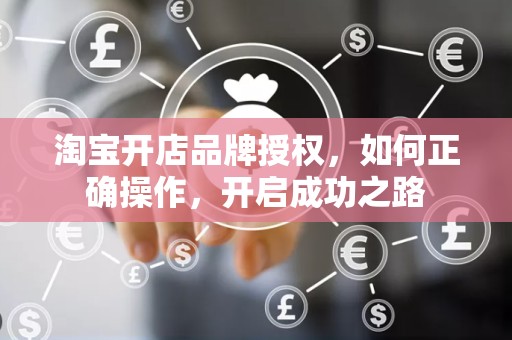 淘宝开店品牌授权，如何正确操作，开启成功之路