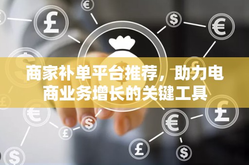 商家补单平台推荐，助力电商业务增长的关键工具