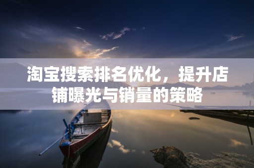 淘宝搜索排名优化，提升店铺曝光与销量的策略