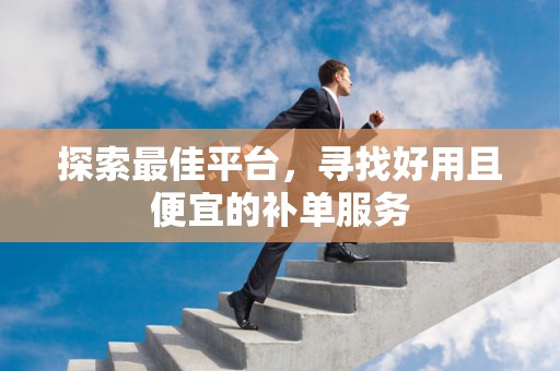 探索最佳平台，寻找好用且便宜的补单服务