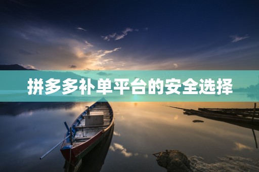 拼多多补单平台的安全选择