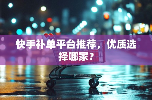 快手补单平台推荐，优质选择哪家？