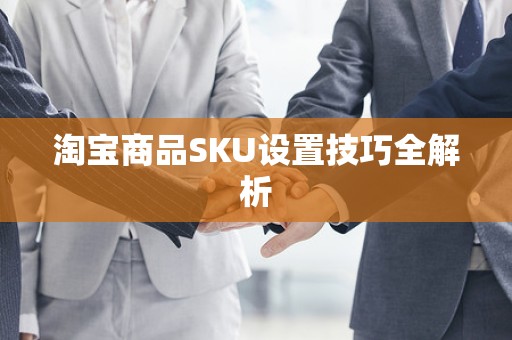 淘宝商品SKU设置技巧全解析
