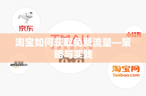 淘宝如何获取免费流量—策略与实践