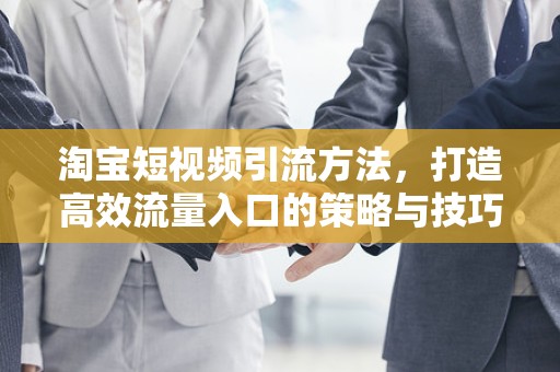 淘宝短视频引流方法，打造高效流量入口的策略与技巧