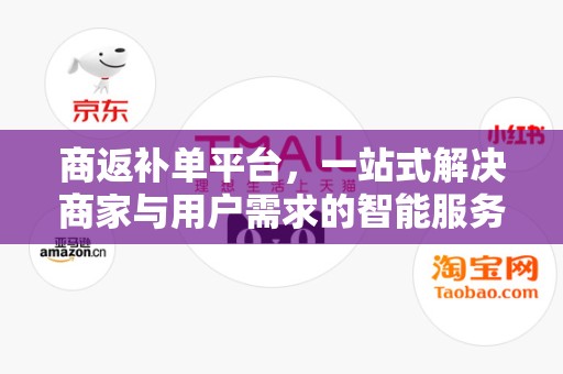 商返补单平台，一站式解决商家与用户需求的智能服务平台