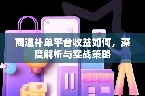 商返补单平台收益如何，深度解析与实战策略