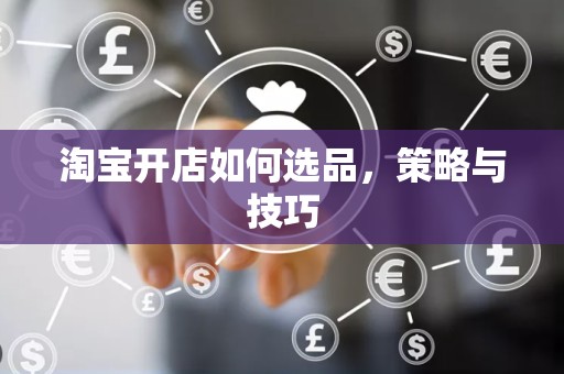 淘宝开店如何选品，策略与技巧