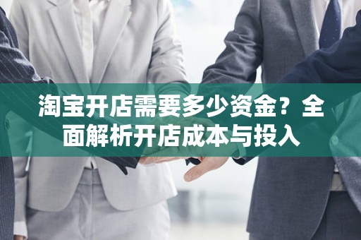 淘宝开店需要多少资金？全面解析开店成本与投入