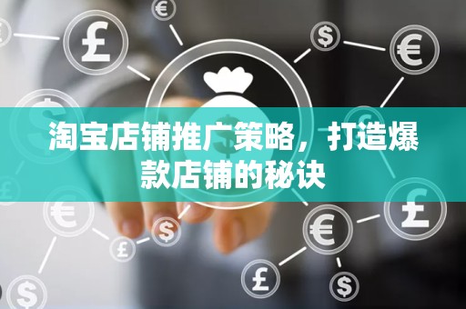 淘宝店铺推广策略，打造爆款店铺的秘诀