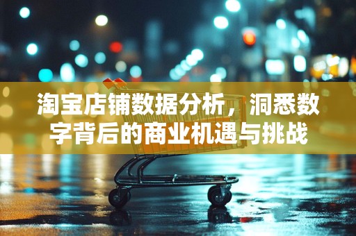 淘宝店铺数据分析，洞悉数字背后的商业机遇与挑战