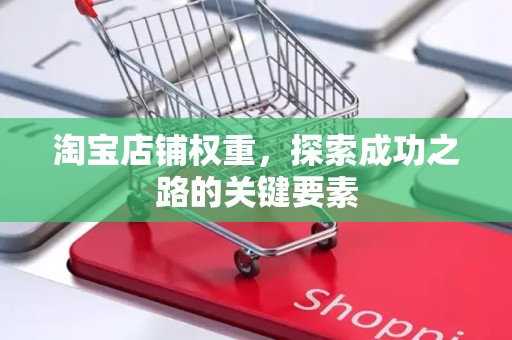 淘宝店铺权重，探索成功之路的关键要素