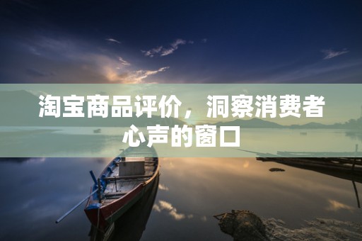 淘宝商品评价，洞察消费者心声的窗口