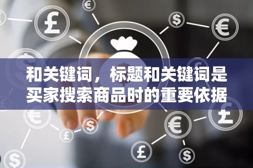 和关键词，标题和关键词是买家搜索商品时的重要依据。卖家应不断优化商品标题和关键词，提高商品的搜索排名