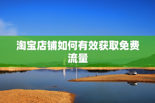 淘宝店铺如何有效获取免费流量