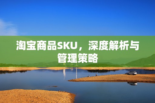 淘宝商品SKU，深度解析与管理策略