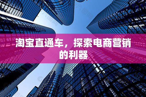 淘宝直通车，探索电商营销的利器