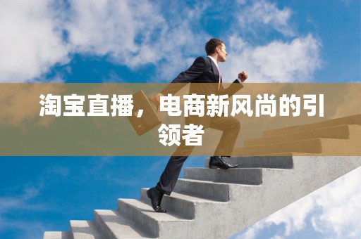 淘宝直播，电商新风尚的引领者