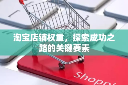 淘宝店铺权重，探索成功之路的关键要素