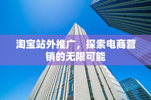 淘宝站外推广，探索电商营销的无限可能