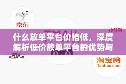 什么放单平台价格低，深度解析低价放单平台的优势与挑战