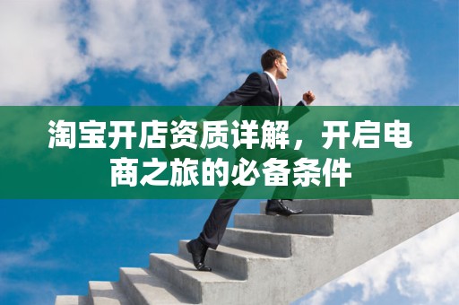 淘宝开店资质详解，开启电商之旅的必备条件
