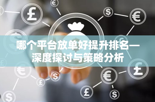 哪个平台放单好提升排名—深度探讨与策略分析