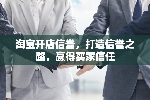 淘宝开店信誉，打造信誉之路，赢得买家信任