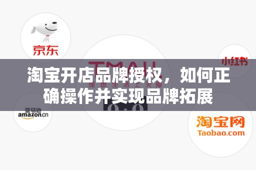 淘宝开店品牌授权，如何正确操作并实现品牌拓展