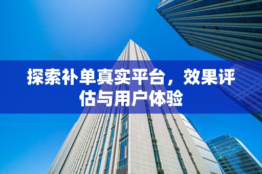探索补单真实平台，效果评估与用户体验