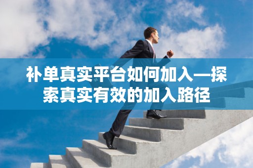 补单真实平台如何加入—探索真实有效的加入路径