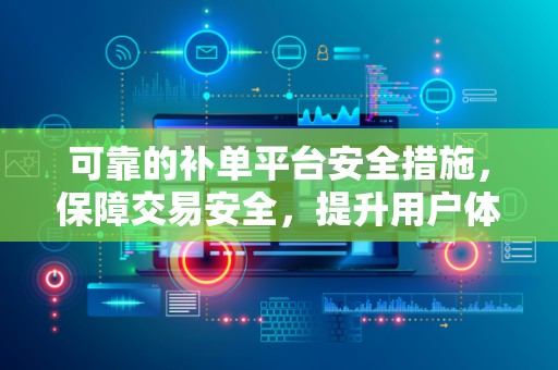 可靠的补单平台安全措施，保障交易安全，提升用户体验