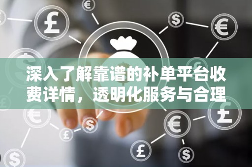 深入了解靠谱的补单平台收费详情，透明化服务与合理定价