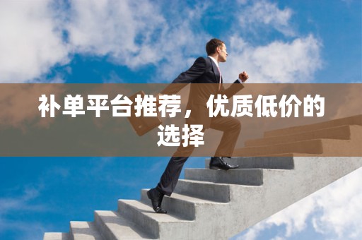 补单平台推荐，优质低价的选择