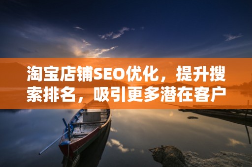 淘宝店铺SEO优化，提升搜索排名，吸引更多潜在客户