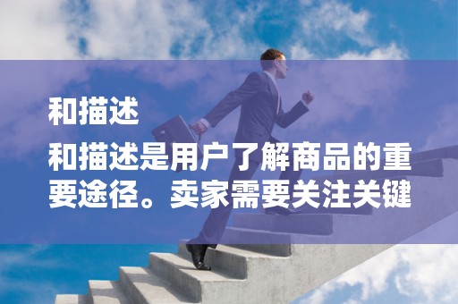 和描述
和描述是用户了解商品的重要途径。卖家需要关注关键词的使用，确保商品标题和描述中包含用户搜索的热门关键词。同时，标题和描述需要真实、准确、有吸引力，能够激发用户的购买欲望