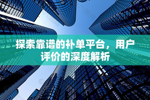 探索靠谱的补单平台，用户评价的深度解析