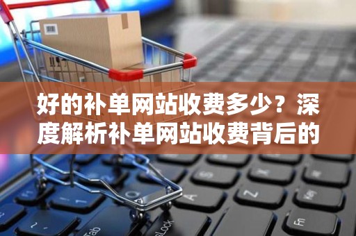 好的补单网站收费多少？深度解析补单网站收费背后的秘密